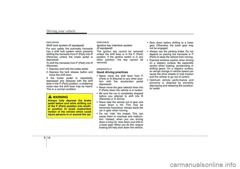 KIA SOUL 2009  Owners Manual Driving your vehicle
14
5
E060102AAM
Shift lock system (if equipped)
For your safety, the automatic transaxle 
has a shift lock system which prevents
shifting the transaxle from P (Park) into R
(Rever