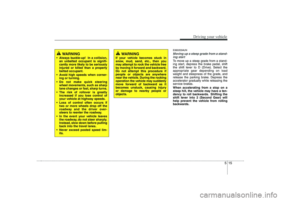 KIA SOUL 2009  Owners Manual 515
Driving your vehicle
E060203AUN
Moving up a steep grade from a stand-ing start
To move up a steep grade from a stand- 
ing start, depress the brake pedal, shift
the shift lever to D (Drive). Selec