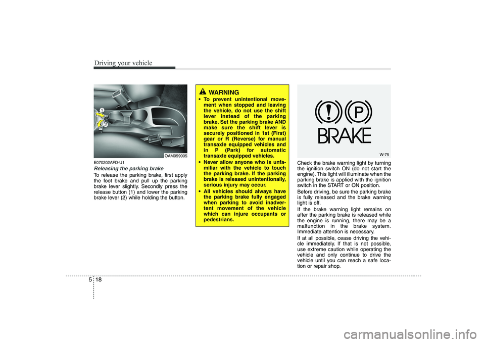 KIA SOUL 2009  Owners Manual Driving your vehicle
18
5
E070202AFD-U1
Releasing the parking brake
To release the parking brake, first apply 
the foot brake and pull up the parking
brake lever slightly. Secondly press the
release b