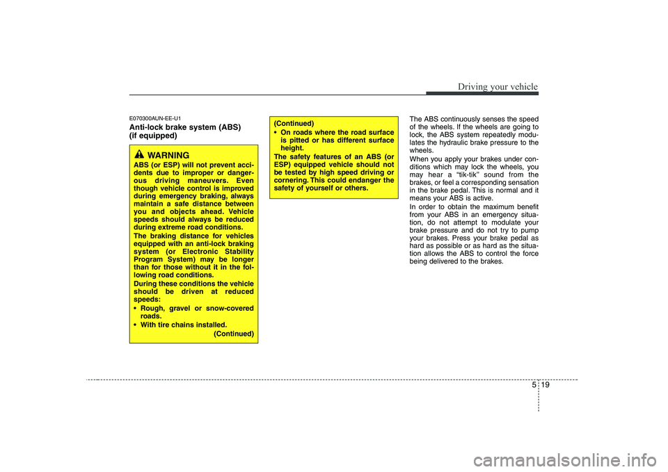 KIA SOUL 2009  Owners Manual 519
Driving your vehicle
E070300AUN-EE-U1 
Anti-lock brake system (ABS) (if equipped)The ABS continuously senses the speed 
of the wheels. If the wheels are going to
lock, the ABS system repeatedly mo