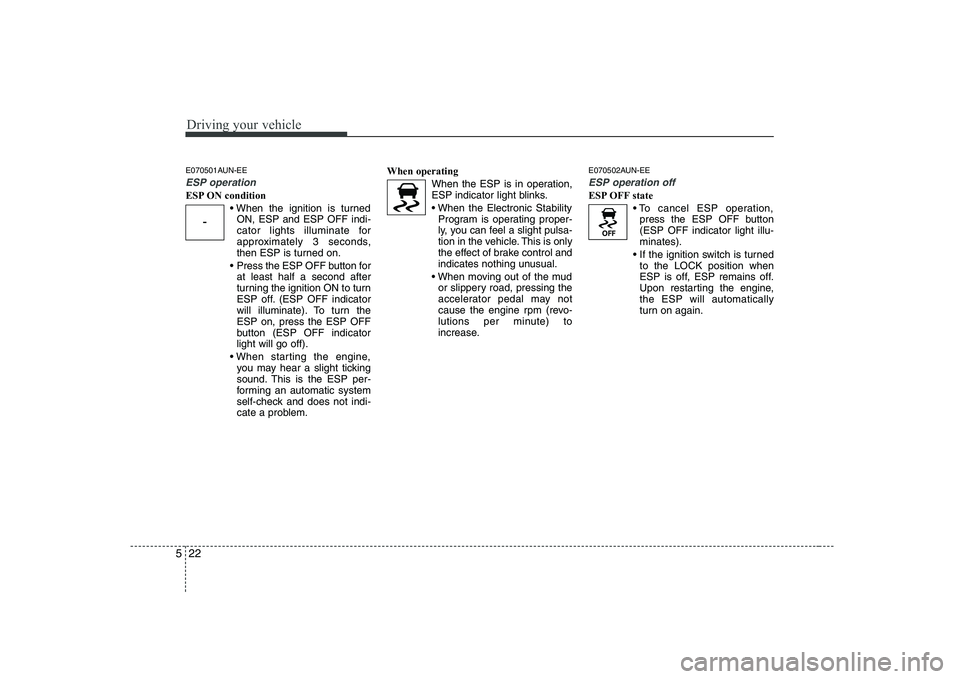 KIA SOUL 2009  Owners Manual Driving your vehicle
22
5
E070501AUN-EE
ESP operation
ESP ON condition
ON, ESP and ESP OFF indi- 
cator lights illuminate for
approximately 3 seconds,
then ESP is turned on.
 Press the ESP OFF button 