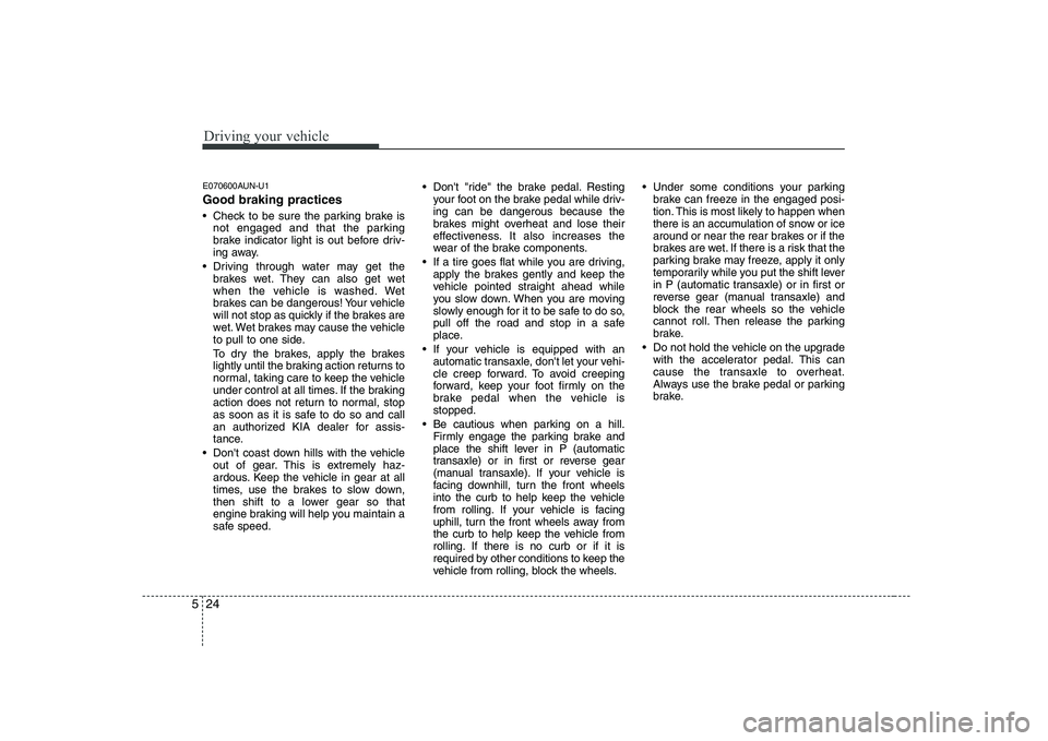 KIA SOUL 2009  Owners Manual Driving your vehicle
24
5
E070600AUN-U1 Good braking practices 
 Check to be sure the parking brake is
not engaged and that the parking 
brake indicator light is out before driv-
ing away.
 Driving th