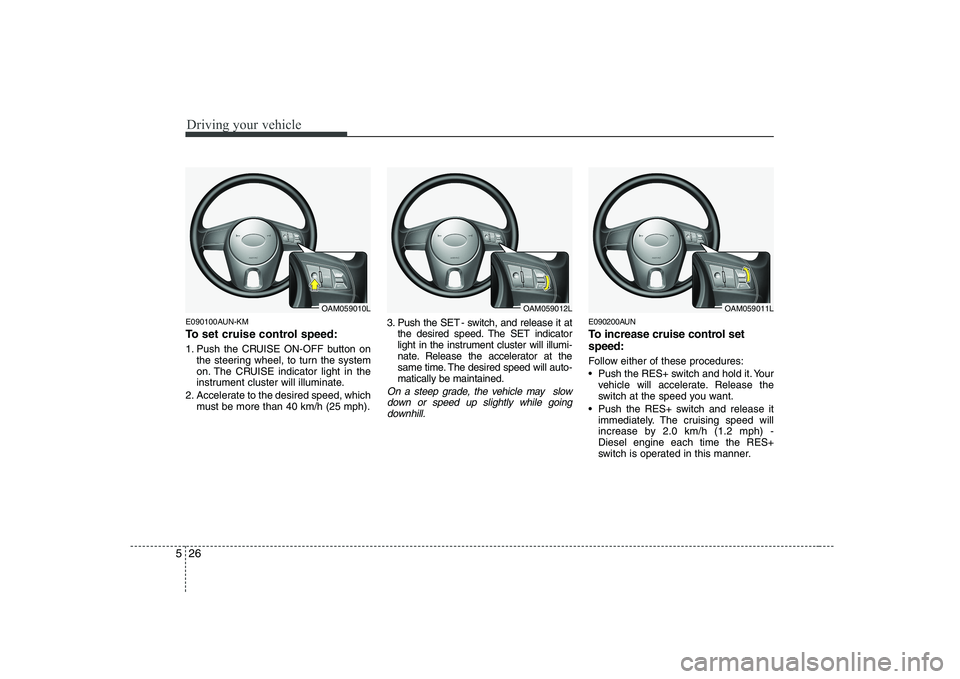 KIA SOUL 2009  Owners Manual Driving your vehicle
26
5
E090100AUN-KM 
To set cruise control speed: 
1. Push the CRUISE ON-OFF button on
the steering wheel, to turn the system 
on. The CRUISE indicator light in the
instrument clus