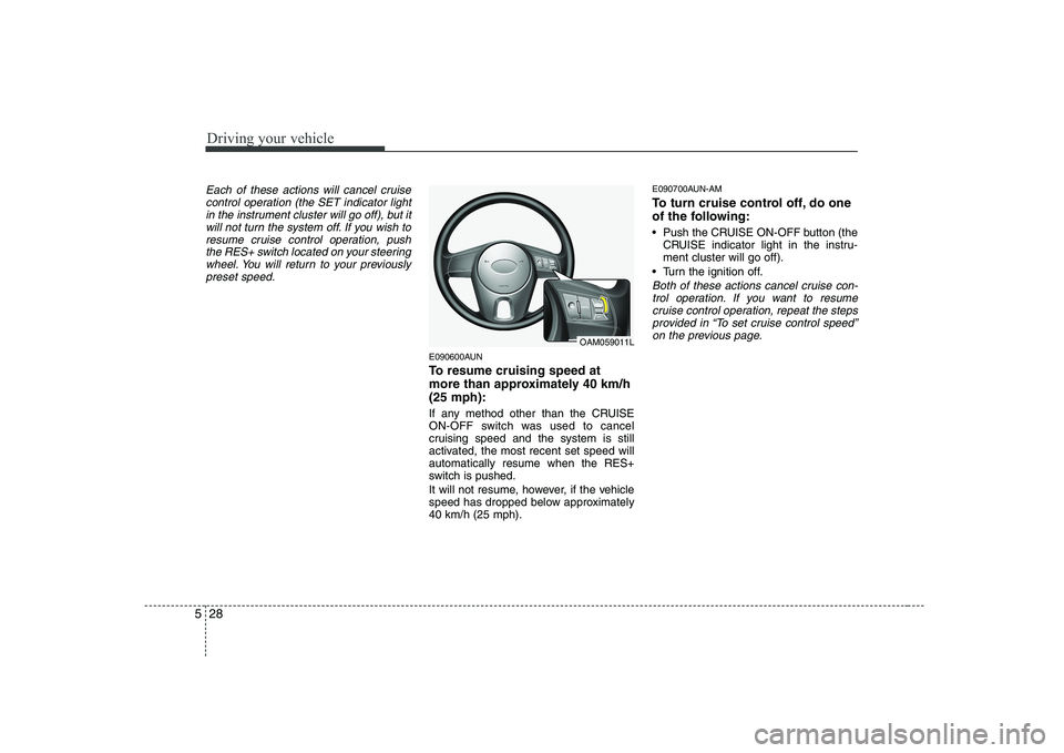 KIA SOUL 2009  Owners Manual Driving your vehicle
28
5
Each of these actions will cancel cruise
control operation (the SET indicator lightin the instrument cluster will go off), but it
will not turn the system off. If you wish to