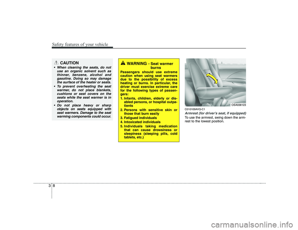 KIA SOUL 2009  Owners Manual Safety features of your vehicle
8
3
C010109AVQ-C1
Armrest (for driver’s seat, if equipped)
To use the armrest, swing down the arm- 
rest to the lowest position.
WARNING - Seat warmer
burns
Passenger