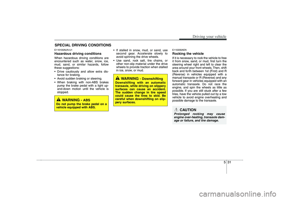 KIA SOUL 2009  Owners Manual 531
Driving your vehicle
E110100AUN-U1 
Hazardous driving conditions   
When hazardous driving conditions are 
encountered such as water, snow, ice,
mud, sand, or similar hazards, followthese suggesti