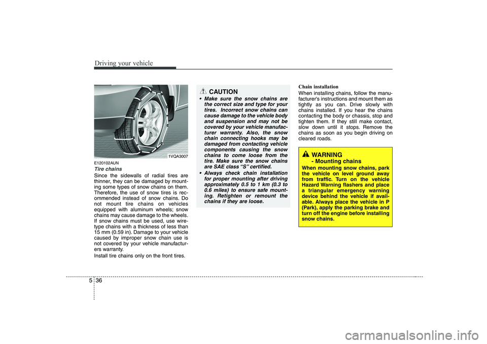 KIA SOUL 2009  Owners Manual Driving your vehicle
36
5
E120102AUN
Tire chains 
Since the sidewalls of radial tires are 
thinner, they can be damaged by mount-
ing some types of snow chains on them.
Therefore, the use of snow tire