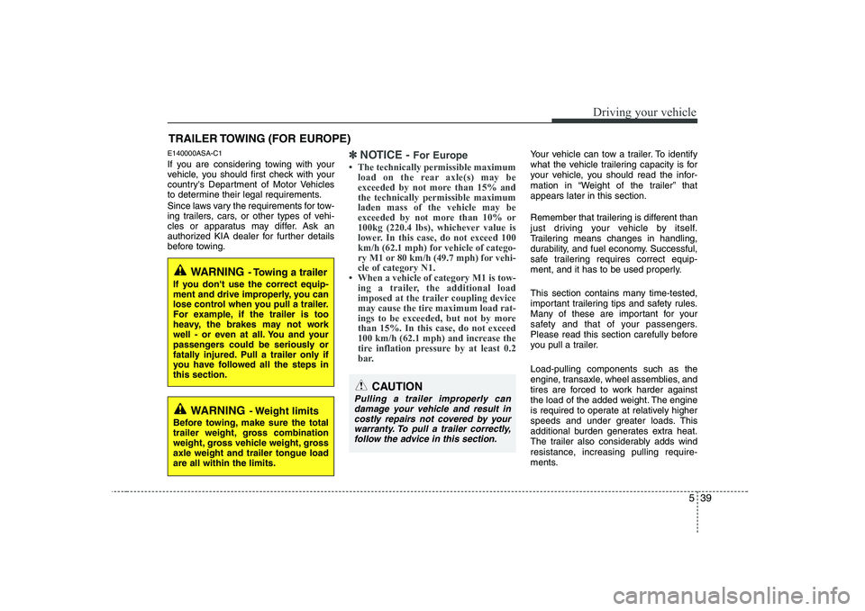 KIA SOUL 2009  Owners Manual 539
Driving your vehicle
E140000ASA-C1 
If you are considering towing with your 
vehicle, you should first check with your
countrys Department of Motor Vehicles
to determine their legal requirements.