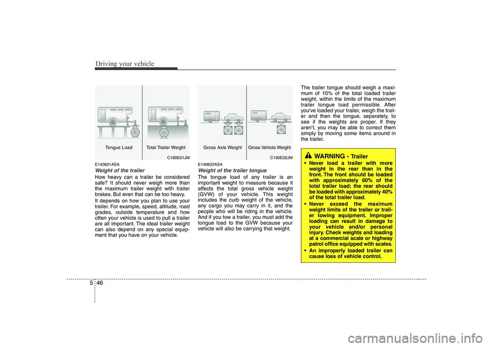 KIA SOUL 2009 Owners Manual Driving your vehicle
46
5
E140601ASA
Weight of the trailer
How heavy can a trailer be considered
safe? It should never weigh more than
the maximum trailer weight with trailer
brakes. But even that ca KIA SOUL 2009 Owners Manual Driving your vehicle
46
5
E140601ASA
Weight of the trailer
How heavy can a trailer be considered
safe? It should never weigh more than
the maximum trailer weight with trailer
brakes. But even that ca
