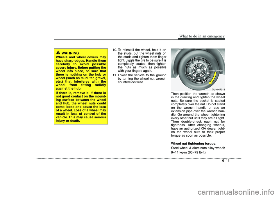 KIA SOUL 2009 Owners Manual 611
What to do in an emergency
10. To reinstall the wheel, hold it onthe studs, put the wheel nuts on the studs and tighten them finger
tight. Jiggle the tire to be sure it iscompletely seated, then t KIA SOUL 2009 Owners Manual 611
What to do in an emergency
10. To reinstall the wheel, hold it onthe studs, put the wheel nuts on the studs and tighten them finger
tight. Jiggle the tire to be sure it iscompletely seated, then t