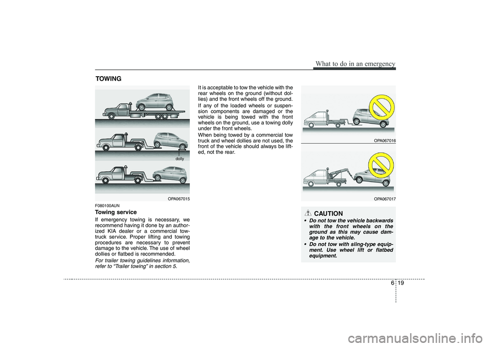 KIA SOUL 2009 Owners Manual 619
What to do in an emergency
TOWING
F080100AUN
Towing service
If emergency towing is necessary, we
recommend having it done by an author-
ized KIA dealer or a commercial tow-
truck service. Prope KIA SOUL 2009 Owners Manual 619
What to do in an emergency
TOWING
F080100AUN
Towing service
If emergency towing is necessary, we
recommend having it done by an author-
ized KIA dealer or a commercial tow-
truck service. Prope