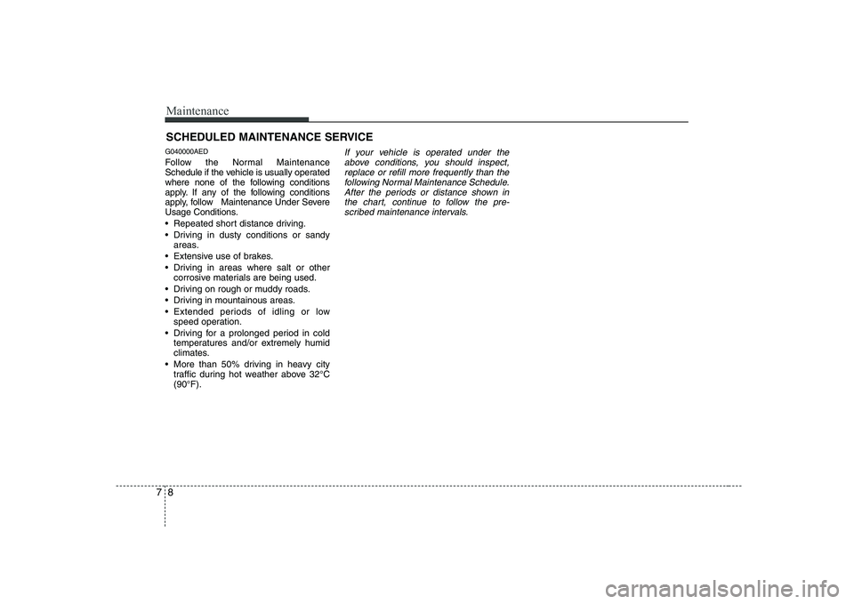 KIA SOUL 2009 Owners Manual Maintenance
8
7
SCHEDULED MAINTENANCE SERVICE
G040000AED
Follow the Normal Maintenance
Schedule if the vehicle is usually operated
where none of the following conditions
apply. If any of the follo KIA SOUL 2009 Owners Manual Maintenance
8
7
SCHEDULED MAINTENANCE SERVICE
G040000AED
Follow the Normal Maintenance
Schedule if the vehicle is usually operated
where none of the following conditions
apply. If any of the follo