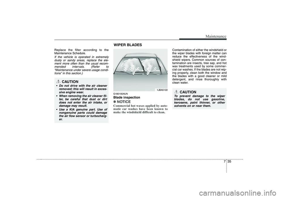 KIA SOUL 2009 Owners Manual 735
Maintenance
Replace the filter according to the
Maintenance Schedule.
If the vehicle is operated in extremelydusty or sandy areas, replace the ele-
ment more often than the usual recom-mended int KIA SOUL 2009 Owners Manual 735
Maintenance
Replace the filter according to the
Maintenance Schedule.
If the vehicle is operated in extremelydusty or sandy areas, replace the ele-
ment more often than the usual recom-mended int