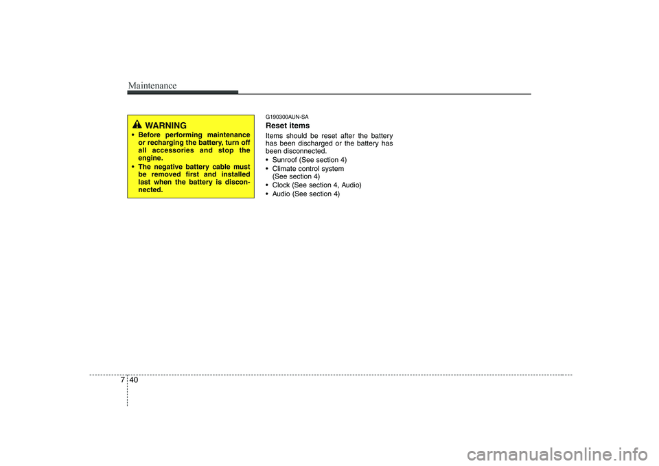 KIA SOUL 2009  Owners Manual Maintenance
40
7
G190300AUN-SA Reset items 
Items should be reset after the battery 
has been discharged or the battery hasbeen disconnected. 
 Sunroof (See section 4)
 Climate control system 
(See se