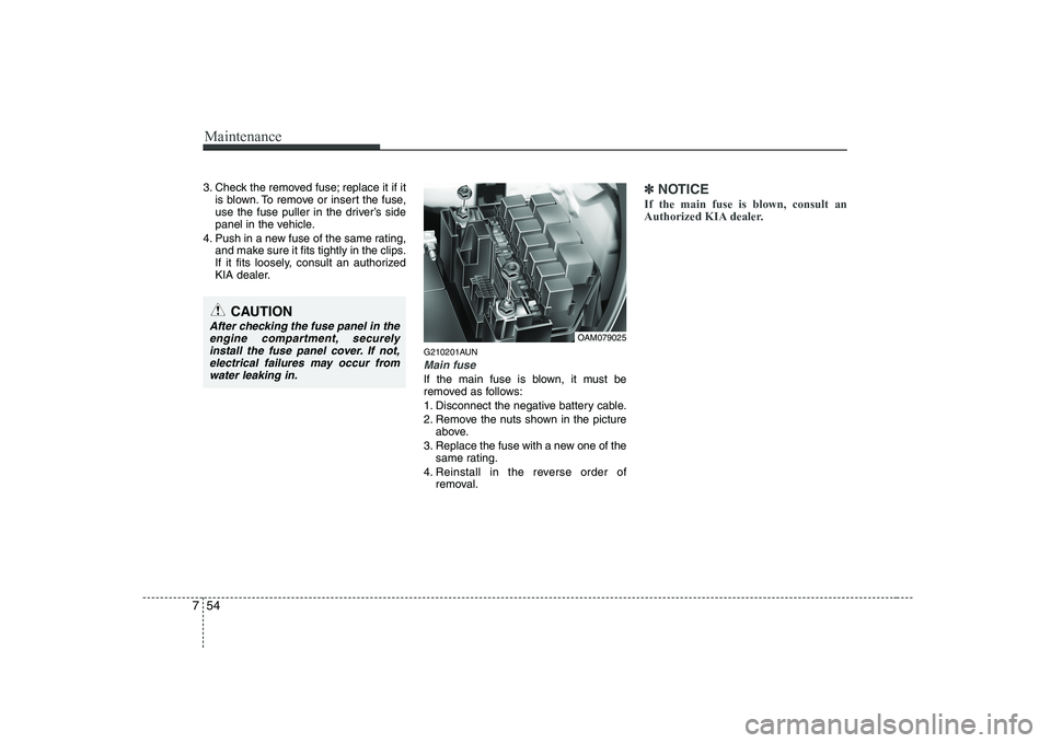 KIA SOUL 2009  Owners Manual Maintenance
54
7
3. Check the removed fuse; replace it if it
is blown. To remove or insert the fuse, 
use the fuse puller in the driver’s side
panel in the vehicle.
4. Push in a new fuse of the same