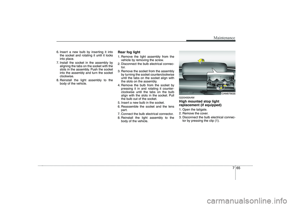 KIA SOUL 2009  Owners Manual 765
Maintenance
6. Insert a new bulb by inserting it intothe socket and rotating it until it locks 
into place.
7. Install the socket in the assembly by aligning the tabs on the socket with the
slots 