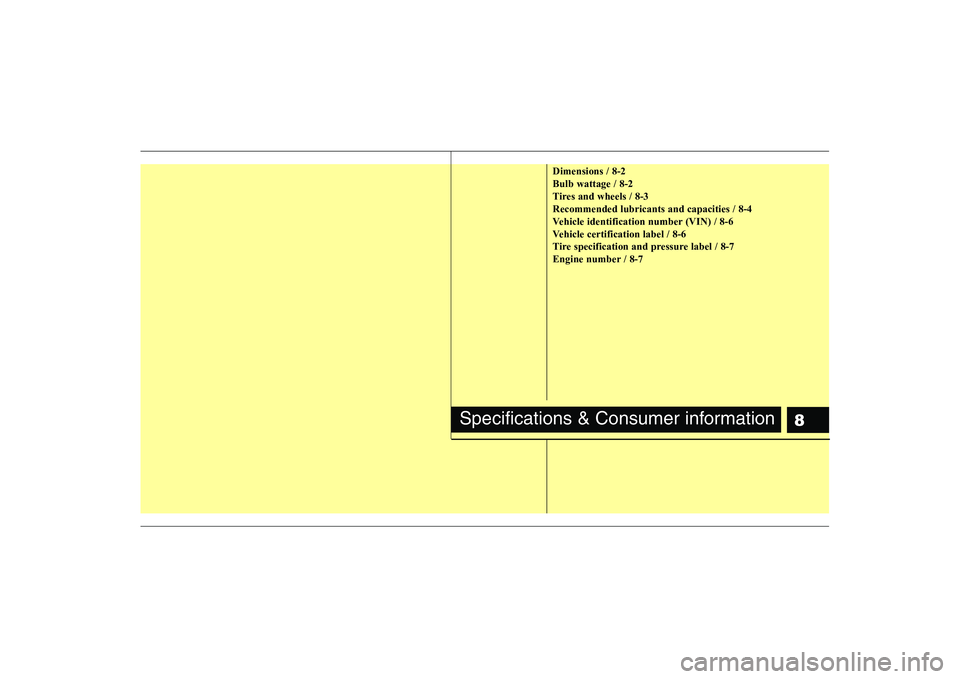 KIA SOUL 2009  Owners Manual 8
Dimensions / 8-2 Bulb wattage / 8-2
Tires and wheels / 8-3Recommended lubricants and capacities / 8-4
Vehicle identification number (VIN) / 8-6
Vehicle certification label / 8-6
Tire specification a