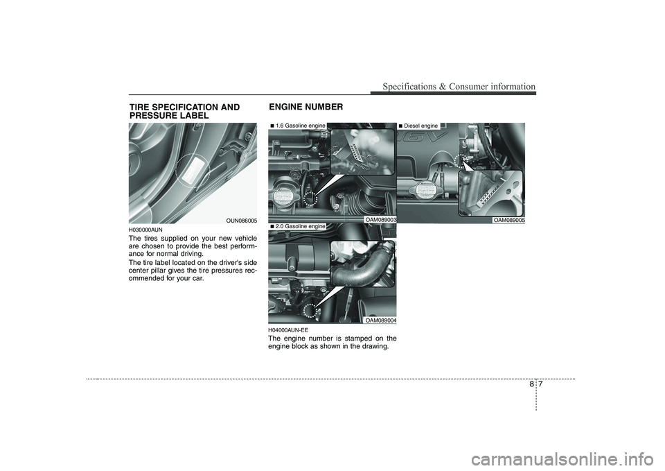 KIA SOUL 2009  Owners Manual 87
Specifications & Consumer information
H030000AUN 
The tires supplied on your new vehicle 
are chosen to provide the best perform-
ance for normal driving. 
The tire label located on the drivers si