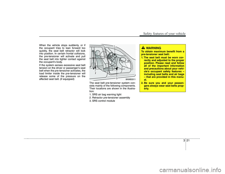 KIA SOUL 2009  Owners Manual 321
Safety features of your vehicle
When the vehicle stops suddenly, or if 
the occupant tries to lean forward too
quickly, the seat belt retractor will lock
into position. In certain frontal collisio