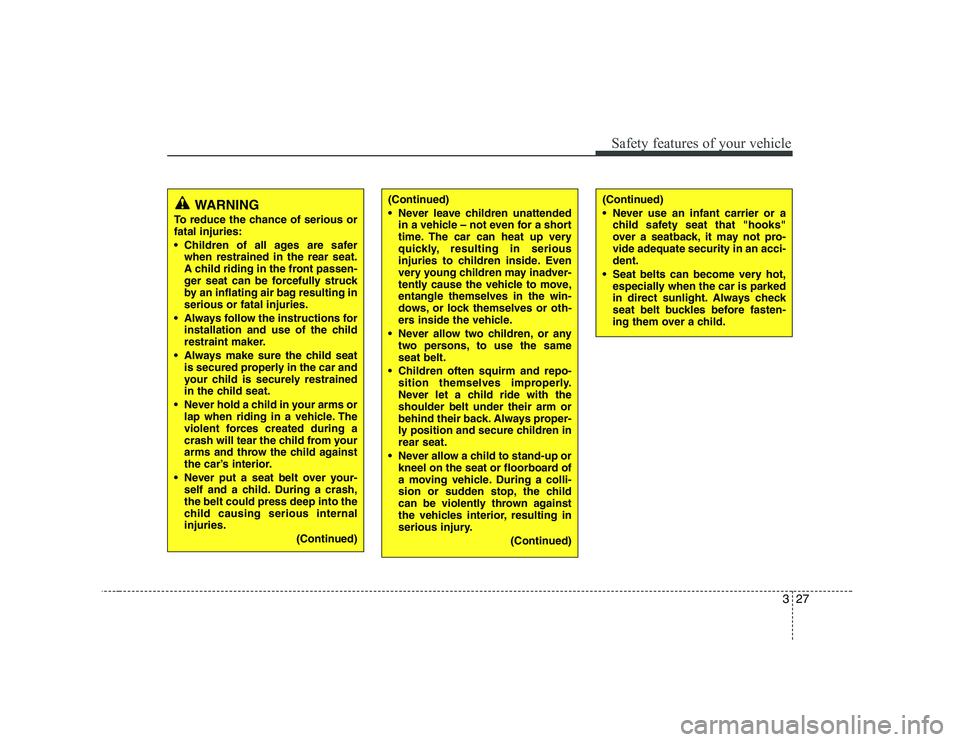KIA SOUL 2009  Owners Manual 327
Safety features of your vehicle
WARNING
To reduce the chance of serious or fatal injuries: 
 Children of all ages are safer when restrained in the rear seat. 
A child riding in the front passen-
g