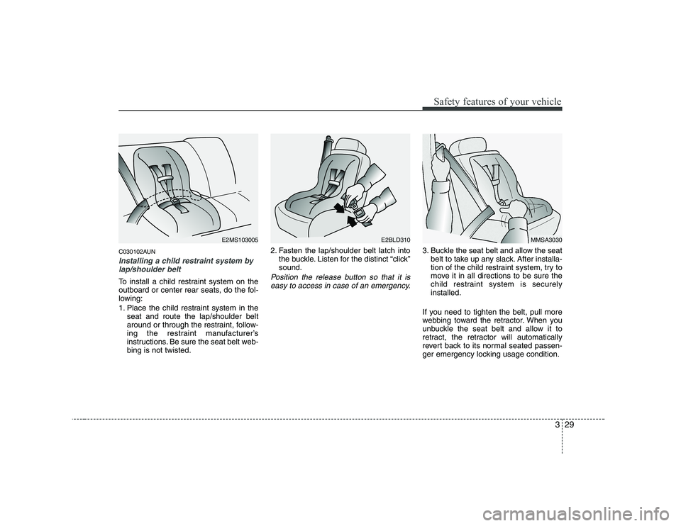 KIA SOUL 2009  Owners Manual 329
Safety features of your vehicle
C030102AUN
Installing a child restraint system bylap/shoulder belt
To install a child restraint system on the 
outboard or center rear seats, do the fol-
lowing: 
1