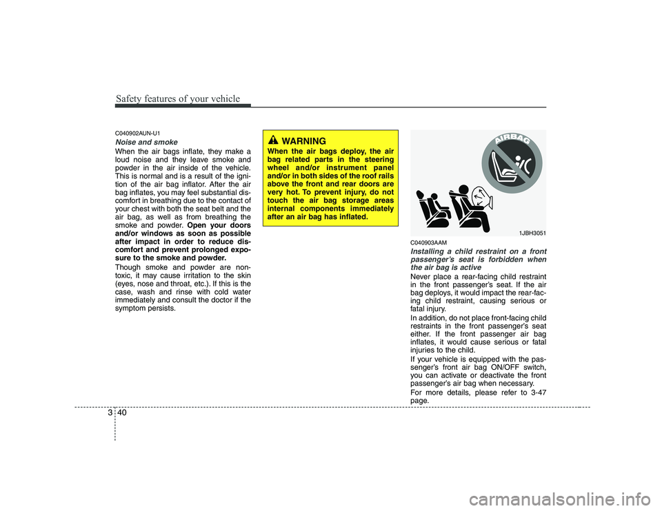 KIA SOUL 2009  Owners Manual Safety features of your vehicle
40
3
C040902AUN-U1
Noise and smoke
When the air bags inflate, they make a 
loud noise and they leave smoke and
powder in the air inside of the vehicle.
This is normal a