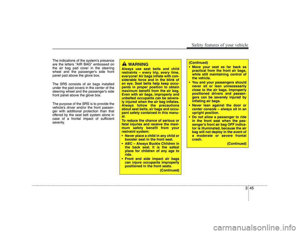 KIA SOUL 2009  Owners Manual 345
Safety features of your vehicle
The indications of the systems presence 
are the letters "AIR BAG" embossed on
the air bag pad cover in the steeringwheel and the passengers side front
panel pad 