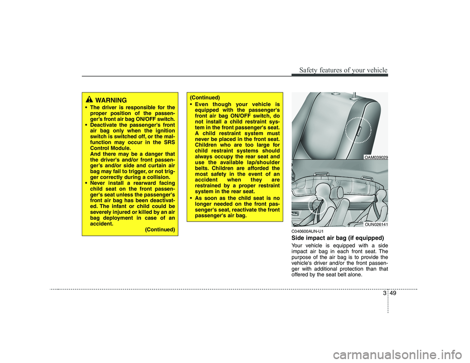 KIA SOUL 2009  Owners Manual 349
Safety features of your vehicle
C040600AUN-U1 
Side impact air bag (if equipped) 
Your vehicle is equipped with a side 
impact air bag in each front seat. The
purpose of the air bag is to provide 