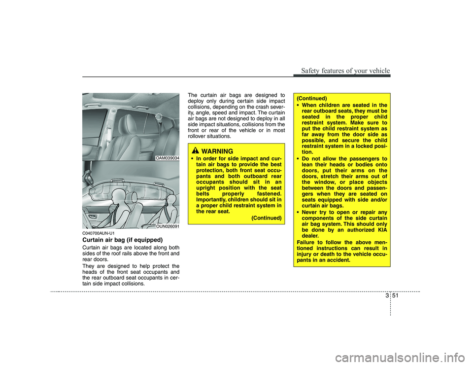 KIA SOUL 2009  Owners Manual 351
Safety features of your vehicle
C040700AUN-U1 
Curtain air bag (if equipped) 
Curtain air bags are located along both 
sides of the roof rails above the front and
rear doors. 
They are designed to