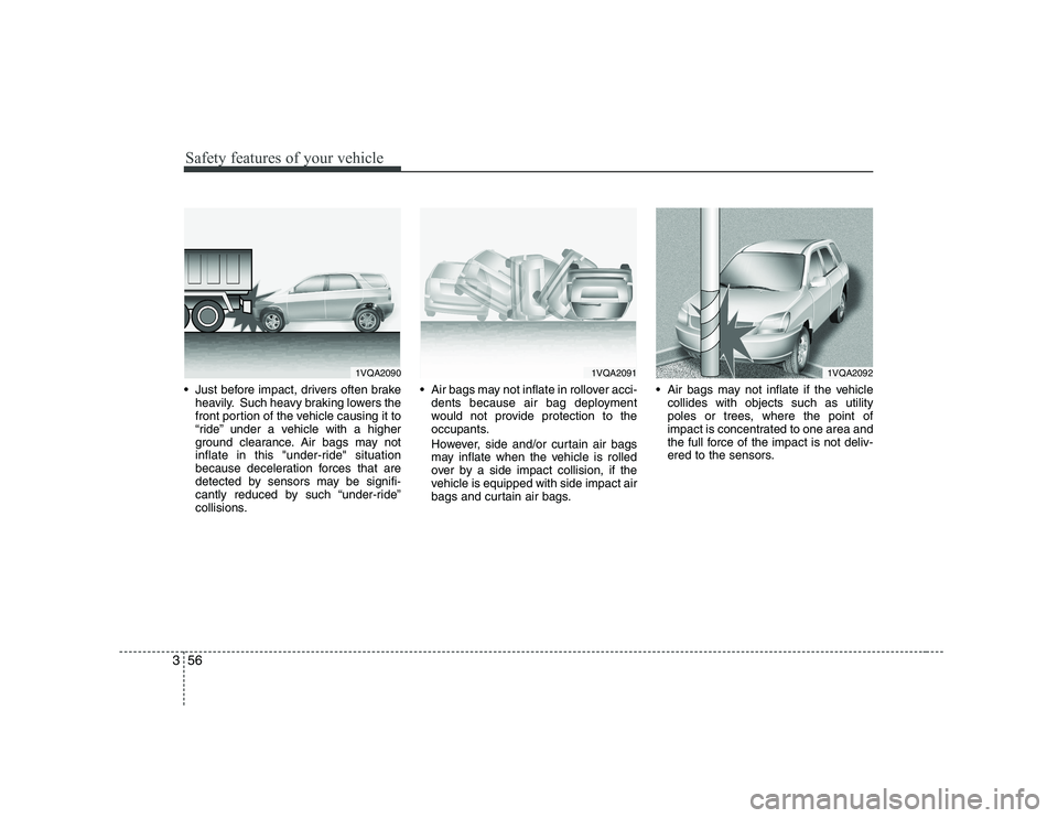 KIA SOUL 2009  Owners Manual Safety features of your vehicle
56
3
 Just before impact, drivers often brake
heavily. Such heavy braking lowers the 
front portion of the vehicle causing it to
“ride” under a vehicle with a highe