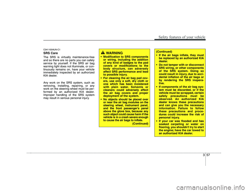 KIA SOUL 2009  Owners Manual 357
Safety features of your vehicle
C041100AUN-C1 SRS Care 
The SRS is virtually maintenance-free 
and so there are no parts you can safely
service by yourself. If the SRS air bag
warning light does n