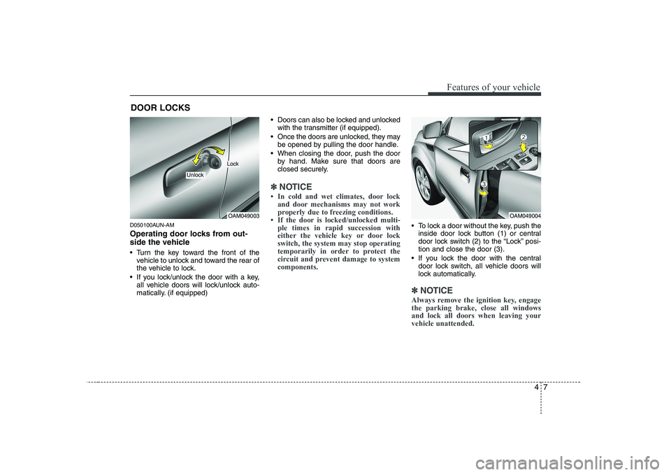 KIA SOUL 2009  Owners Manual 47
Features of your vehicle
D050100AUN-AM 
Operating door locks from out- 
side the vehicle  
 Turn the key toward the front of thevehicle to unlock and toward the rear of 
the vehicle to lock.
 If yo