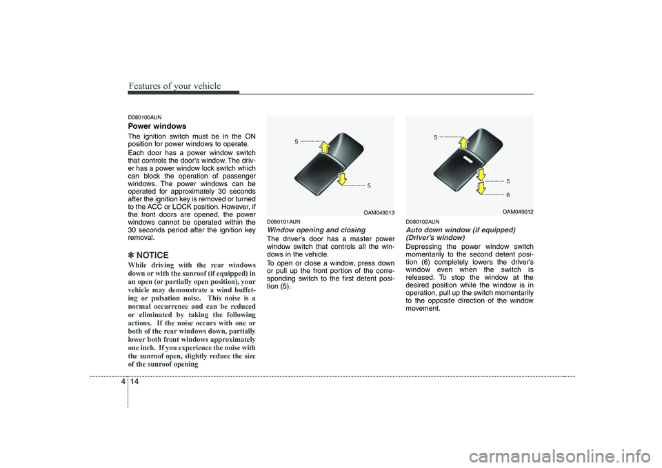 KIA SOUL 2009  Owners Manual Features of your vehicle
14
4
D080100AUN 
Power windows 
The ignition switch must be in the ON 
position for power windows to operate. 
Each door has a power window switch 
that controls the doors wi