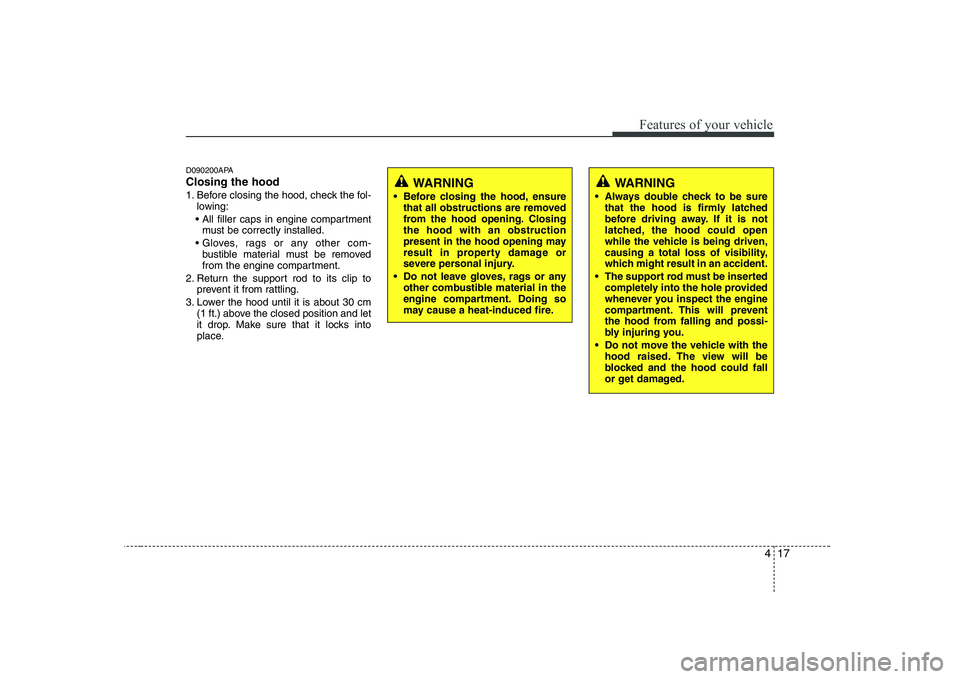 KIA SOUL 2009  Owners Manual 417
Features of your vehicle
D090200APA Closing the hood 
1. Before closing the hood, check the fol-lowing:
 must be correctly installed.
 bustible material must be removed 
from the engine compartmen