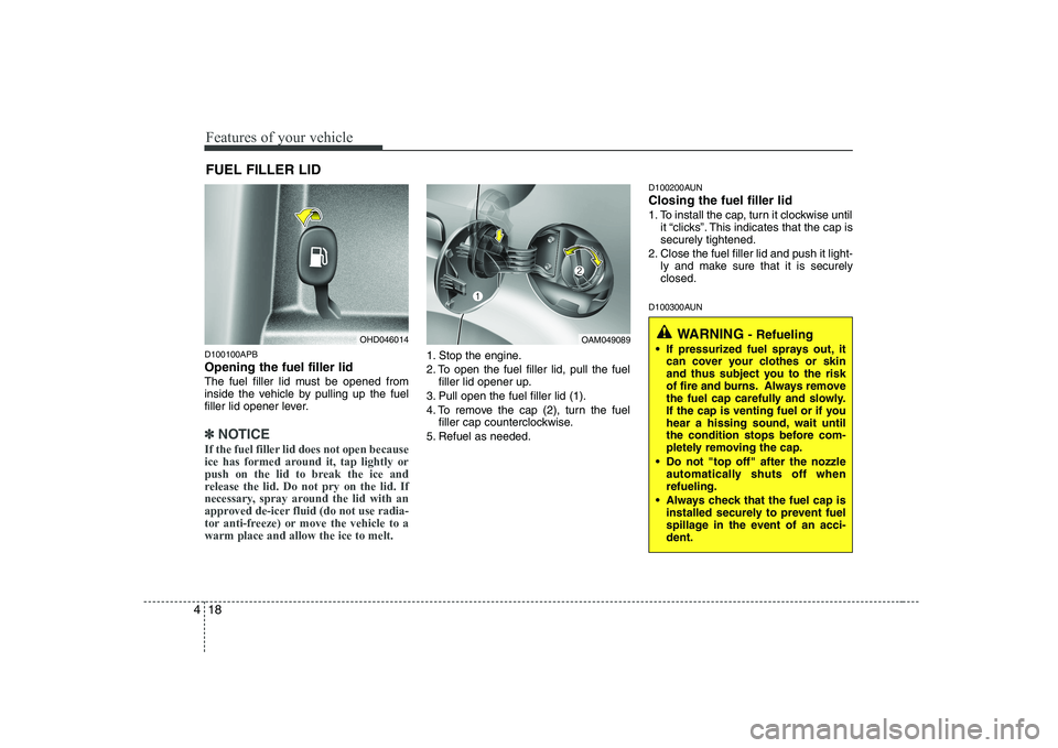 KIA SOUL 2009  Owners Manual Features of your vehicle
18
4
D100100APB Opening the fuel filler lid 
The fuel filler lid must be opened from 
inside the vehicle by pulling up the fuel
filler lid opener lever.
✽✽
NOTICE
If the f