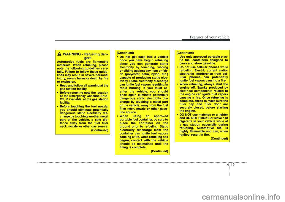 KIA SOUL 2009  Owners Manual 419
Features of your vehicle
(Continued)Use only approved portable plas- 
tic fuel containers designed to
carry and store gasoline.
 Do not use cellular phones while refueling. Electric current and/or