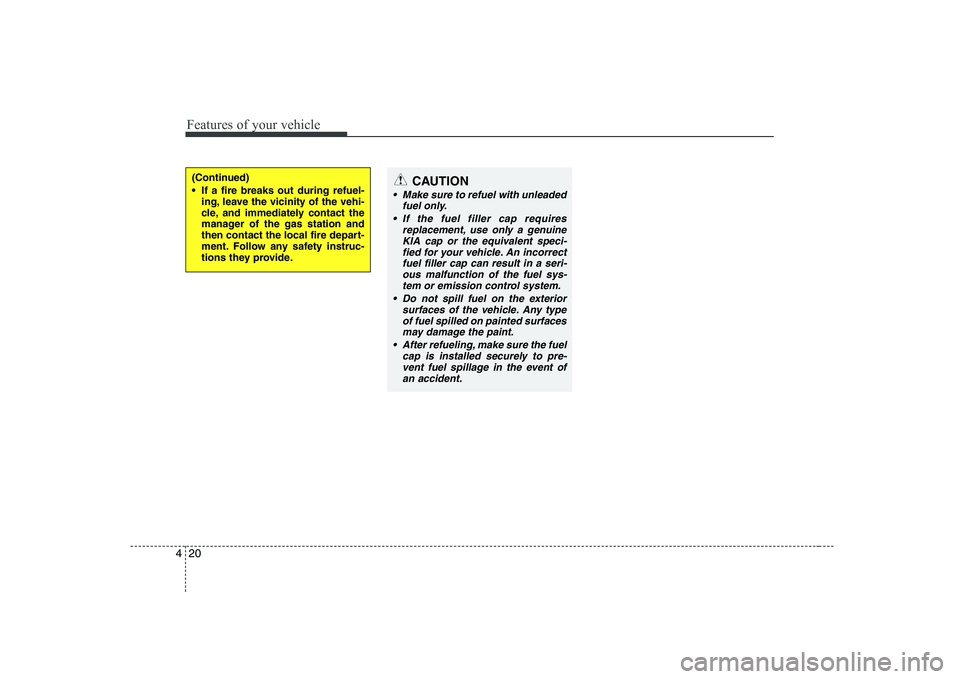 KIA SOUL 2009  Owners Manual Features of your vehicle
20
4
(Continued) 
 If a fire breaks out during refuel-
ing, leave the vicinity of the vehi- 
cle, and immediately contact the
manager of the gas station and
then contact the l