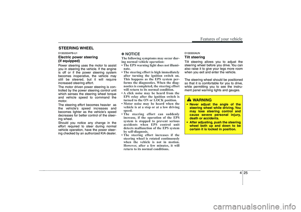 KIA SOUL 2009  Owners Manual 425
Features of your vehicle
D130200APB-U1 
Electric power steering (if equipped) 
Power steering uses the motor to assist 
you in steering the vehicle. If the engine
is off or if the power steering s