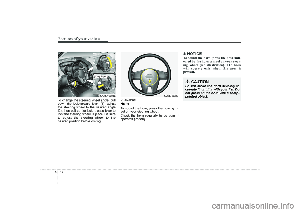 KIA SOUL 2009  Owners Manual Features of your vehicle
26
4
To change the steering wheel angle, pull 
down the lock-release lever (1), adjust
the steering wheel to the desired angle
(2), then pull up the lock-release lever to
lock
