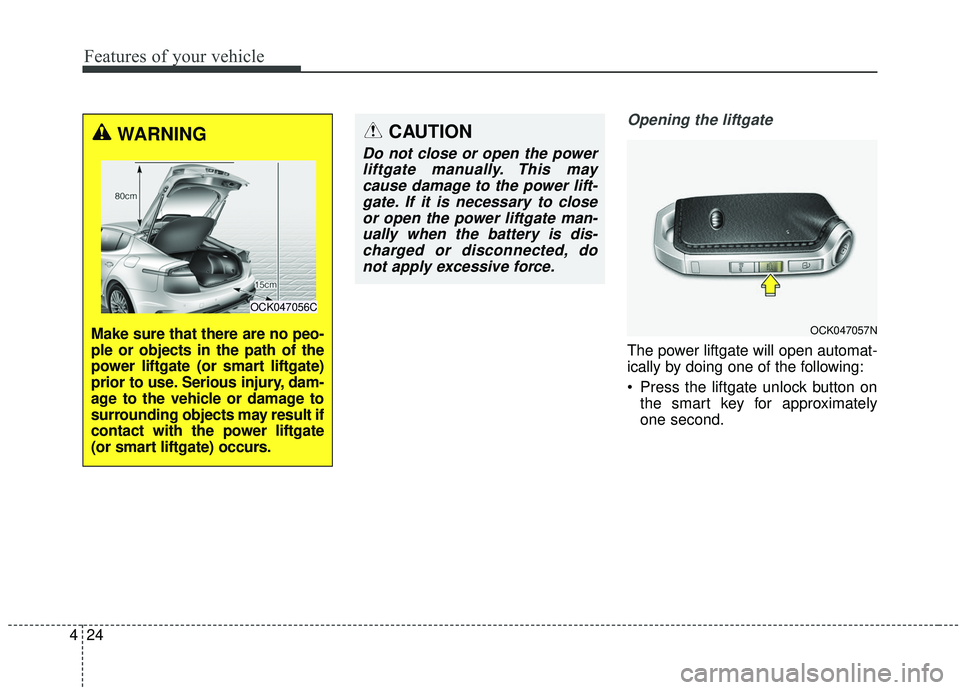 KIA STINGER 2020  Owners Manual Features of your vehicle
24
4
Opening the liftgate
The power liftgate will open automat-
ically by doing one of the following:
 Press the liftgate unlock button on
the smart key for approximately
one 