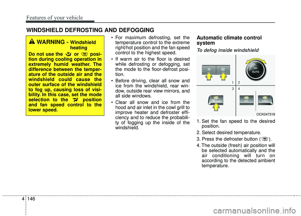 KIA STINGER 2020  Owners Manual Features of your vehicle
146
4
 For maximum defrosting, set the
temperature control to the extreme
right/hot position and the fan speed
control to the highest speed.
 If warm air to the floor is desir