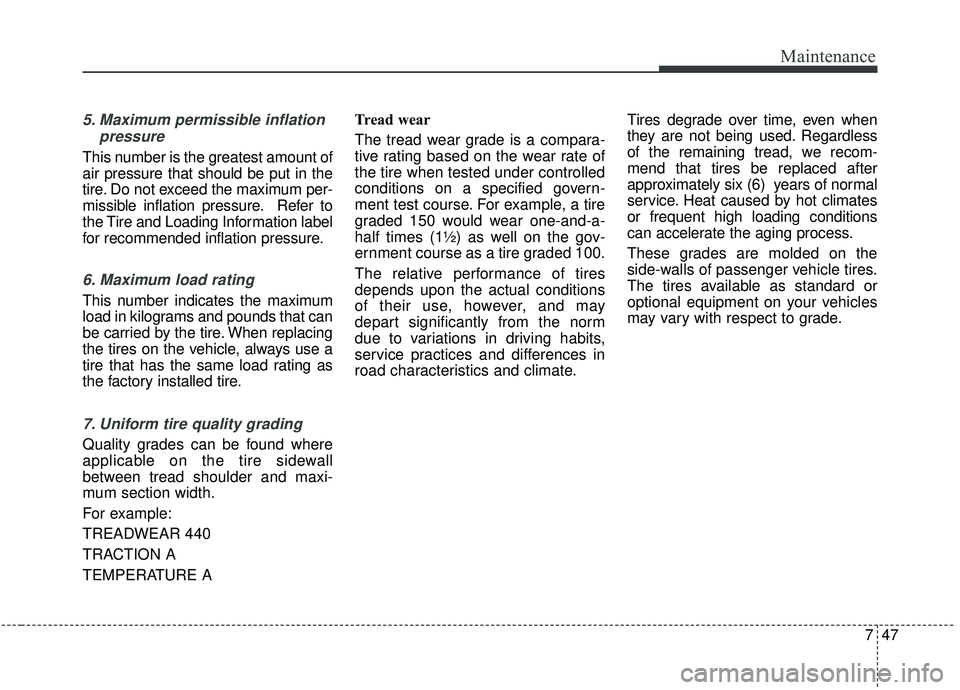 KIA STINGER 2020  Owners Manual 747
Maintenance
5. Maximum permissible inflationpressure
This number is the greatest amount of
air pressure that should be put in the
tire. Do not exceed the maximum per-
missible inflation pressure. 