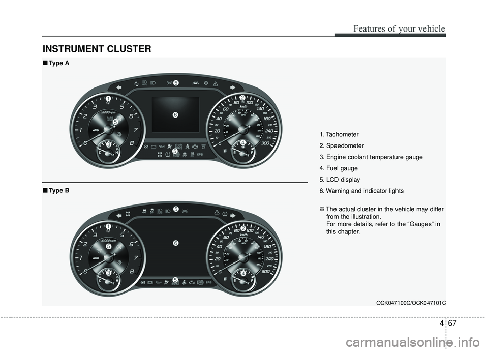 KIA STINGER 2019  Owners Manual 467
Features of your vehicle
INSTRUMENT CLUSTER
1. Tachometer 
2. Speedometer
3. Engine coolant temperature gauge
4. Fuel gauge
5. LCD display
6. Warning and indicator lights
OCK047100C/OCK047101C
■