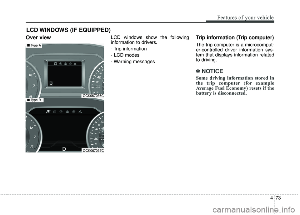 KIA STINGER 2019  Owners Manual 473
Features of your vehicle
Over view LCD windows show the following
information to drivers.
- Trip information
- LCD modes
- Warning messagesTrip information (Trip computer)
The trip computer is a m