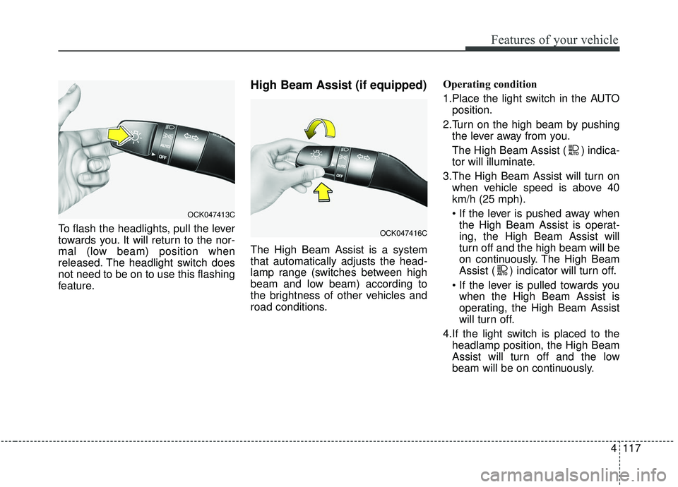 KIA STINGER 2019  Owners Manual 4117
Features of your vehicle
To flash the headlights, pull the lever
towards you. It will return to the nor-
mal (low beam) position when
released. The headlight switch does
not need to be on to use 