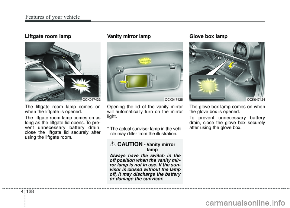 KIA STINGER 2019  Owners Manual Features of your vehicle
128
4
Liftgate room lamp
The liftgate room lamp comes on
when the liftgate is opened.
The liftgate room lamp comes on as
long as the liftgate lid opens. To pre-
vent unnecessa