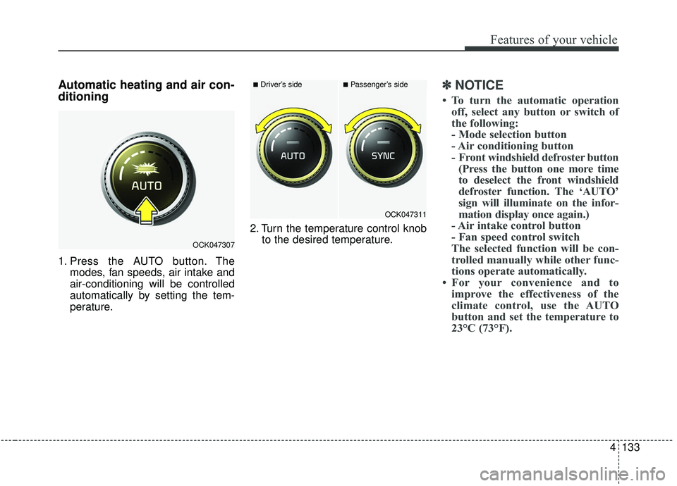 KIA STINGER 2019  Owners Manual 4133
Features of your vehicle
Automatic heating and air con-
ditioning
1. Press the AUTO button. Themodes, fan speeds, air intake and
air-conditioning will be controlled
automatically by setting the t