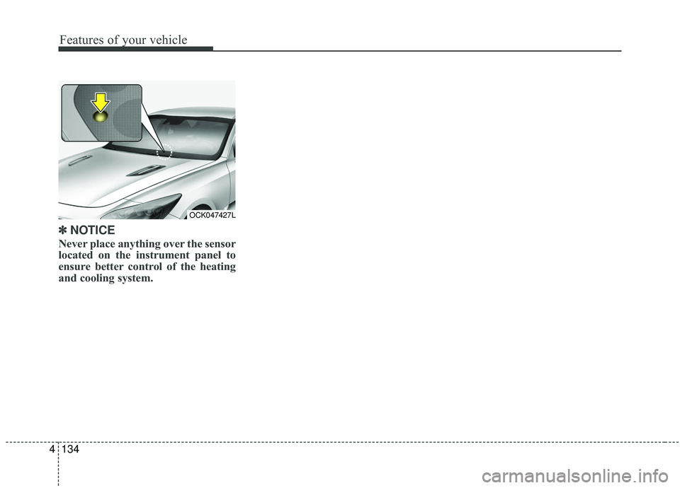 KIA STINGER 2019  Owners Manual Features of your vehicle
134
4
✽ ✽
NOTICE
Never place anything over the sensor
located on the instrument panel to
ensure better control of the heating
and cooling system.
OCK047427L 