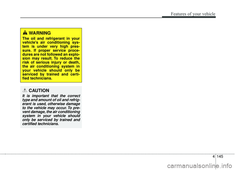 KIA STINGER 2019  Owners Manual 4145
Features of your vehicle
WARNING
The oil and refrigerant in your
vehicles air conditioning sys-
tem is under very high pres-
sure. If proper service proce-
dures are not followed an explo-
sion 