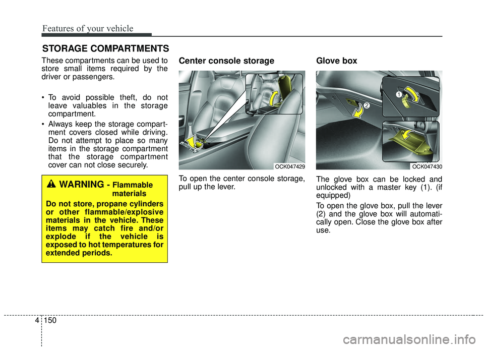 KIA STINGER 2019  Owners Manual Features of your vehicle
150
4
STORAGE COMPARTMENTS 
These compartments can be used to
store small items required by the
driver or passengers.
 To avoid possible theft, do not
leave valuables in the s
